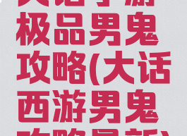 大话手游极品男鬼攻略(大话西游男鬼攻略最新)