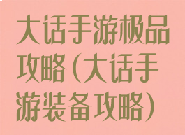 大话手游极品攻略(大话手游装备攻略)