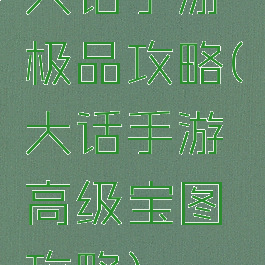 大话手游极品攻略(大话手游高级宝图攻略)