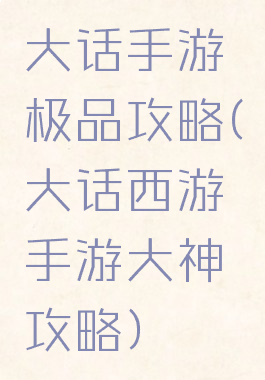 大话手游极品攻略(大话西游手游大神攻略)