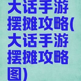 大话手游摆摊攻略(大话手游摆摊攻略图)