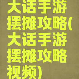 大话手游摆摊攻略(大话手游摆摊攻略视频)