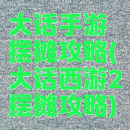 大话手游摆摊攻略(大话西游2摆摊攻略)