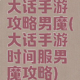 大话手游攻略男魔(大话手游时间服男魔攻略)