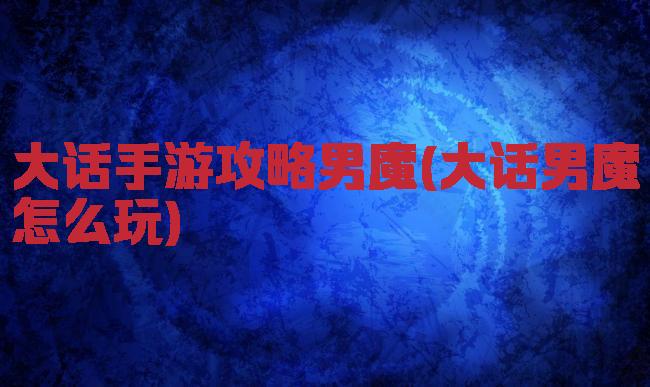 大话手游攻略男魔(大话男魔怎么玩)