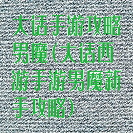 大话手游攻略男魔(大话西游手游男魔新手攻略)