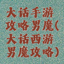 大话手游攻略男魔(大话西游男魔攻略)