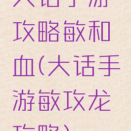 大话手游攻略敏和血(大话手游敏攻龙攻略)
