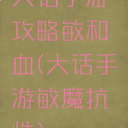 大话手游攻略敏和血(大话手游敏魔抗性)