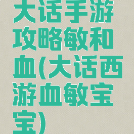 大话手游攻略敏和血(大话西游血敏宝宝)