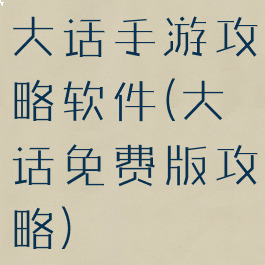 大话手游攻略软件(大话免费版攻略)