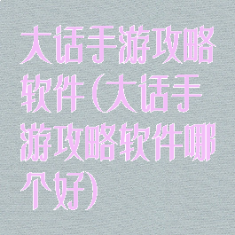 大话手游攻略软件(大话手游攻略软件哪个好)