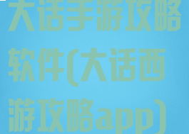 大话手游攻略软件(大话西游攻略app)