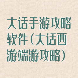 大话手游攻略软件(大话西游端游攻略)