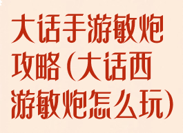 大话手游敏炮攻略(大话西游敏炮怎么玩)