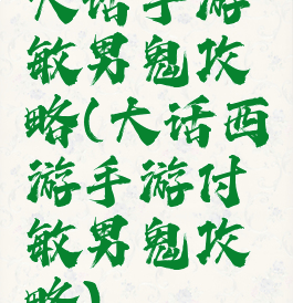 大话手游敏男鬼攻略(大话西游手游付敏男鬼攻略)