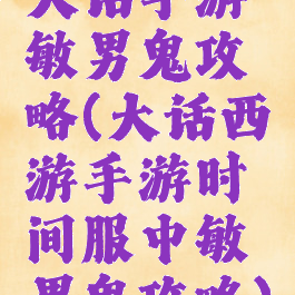 大话手游敏男鬼攻略(大话西游手游时间服中敏男鬼攻略)