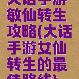 大话手游敏仙转生攻略(大话手游女仙转生的最佳路线)