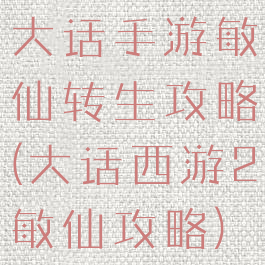 大话手游敏仙转生攻略(大话西游2敏仙攻略)