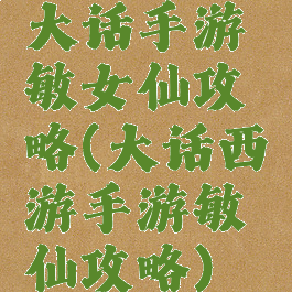 大话手游敏女仙攻略(大话西游手游敏仙攻略)
