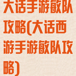 大话手游敏队攻略(大话西游手游敏队攻略)