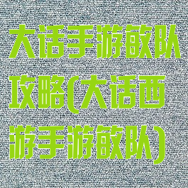 大话手游敏队攻略(大话西游手游敏队)