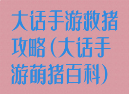 大话手游救猪攻略(大话手游萌猪百科)