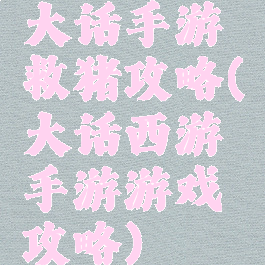 大话手游救猪攻略(大话西游手游游戏攻略)