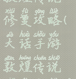 大话手游敦煌传说修复攻略(大话手游敦煌传说修复攻略大全)