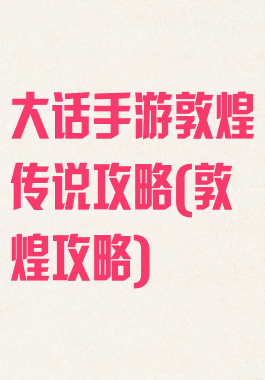 大话手游敦煌传说攻略(敦煌攻略)