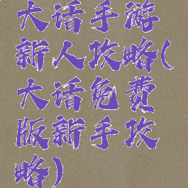 大话手游新人攻略(大话免费版新手攻略)
