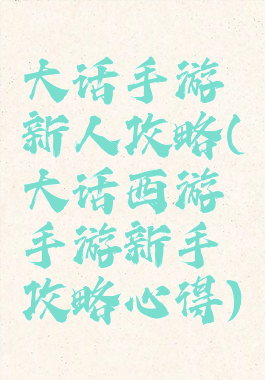 大话手游新人攻略(大话西游手游新手攻略心得)