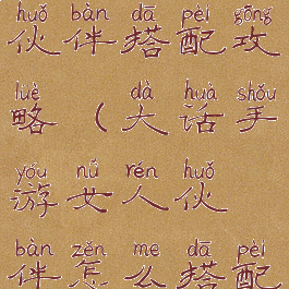 大话手游新伙伴搭配攻略(大话手游女人伙伴怎么搭配)