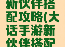 大话手游新伙伴搭配攻略(大话手游新伙伴搭配攻略最新)