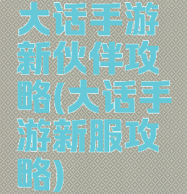 大话手游新伙伴攻略(大话手游新服攻略)