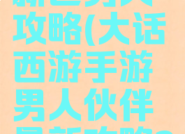 大话手游新区男人攻略(大话西游手游男人伙伴最新攻略2019)