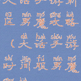 大话手游新区男魔攻略(大话手游时间服男魔攻略)