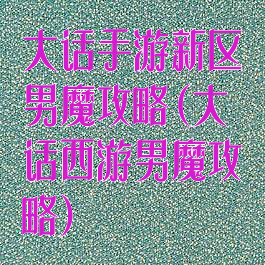 大话手游新区男魔攻略(大话西游男魔攻略)