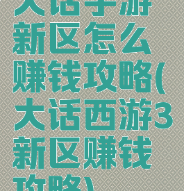 大话手游新区怎么赚钱攻略(大话西游3新区赚钱攻略)