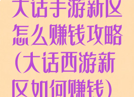 大话手游新区怎么赚钱攻略(大话西游新区如何赚钱)