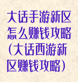 大话手游新区怎么赚钱攻略(大话西游新区赚钱攻略)