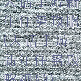 大话手游新年任务攻略(大话手游新年任务攻略视频)
