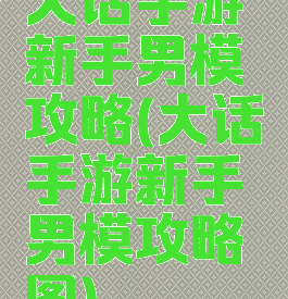 大话手游新手男模攻略(大话手游新手男模攻略图)
