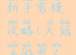 大话手游新手男模攻略(大话手游男人攻略平民)