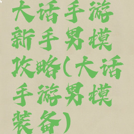 大话手游新手男模攻略(大话手游男模装备)