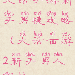 大话手游新手男模攻略(大话西游2新手男人攻略)