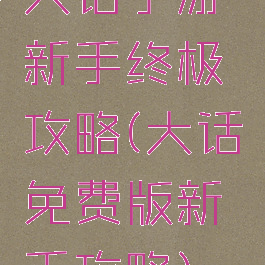 大话手游新手终极攻略(大话免费版新手攻略)