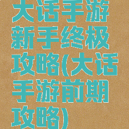 大话手游新手终极攻略(大话手游前期攻略)