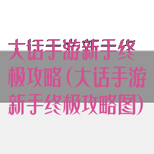 大话手游新手终极攻略(大话手游新手终极攻略图)