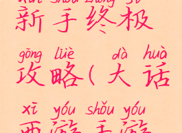 大话手游新手终极攻略(大话西游手游新手入门)